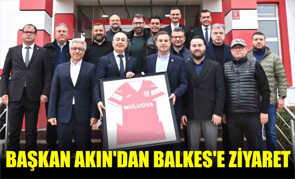 BAŞKAN AKIN’DAN BALKES’E ZİYARET 