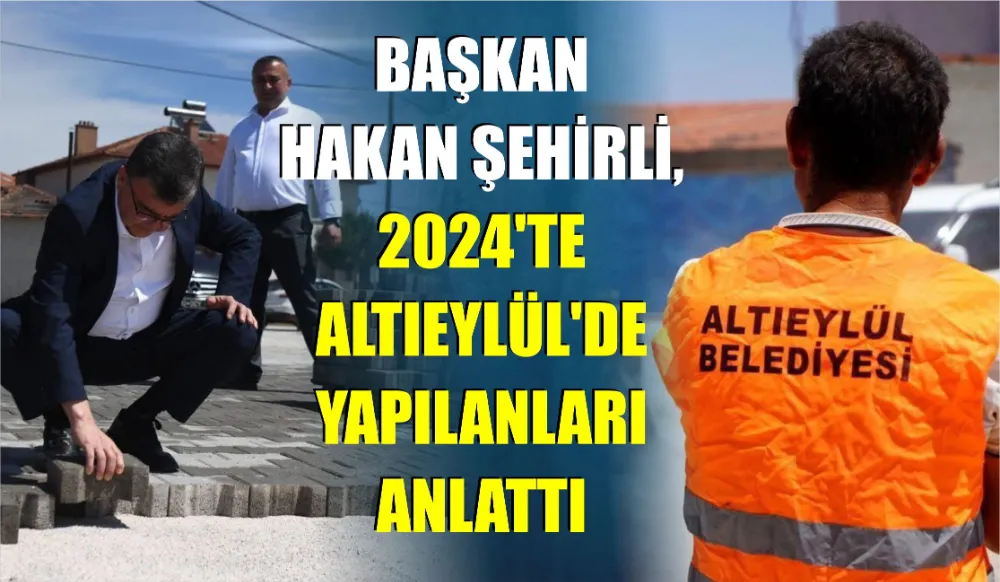 Başkan Hakan Şehirli, 2024’te Altıeylül’de Yapılanları Anlattı