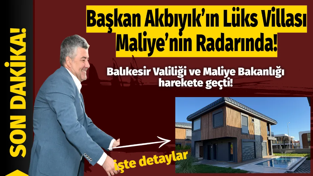 Başkan Akbıyık’ın Lüks Villası Maliye’nin Radarında!