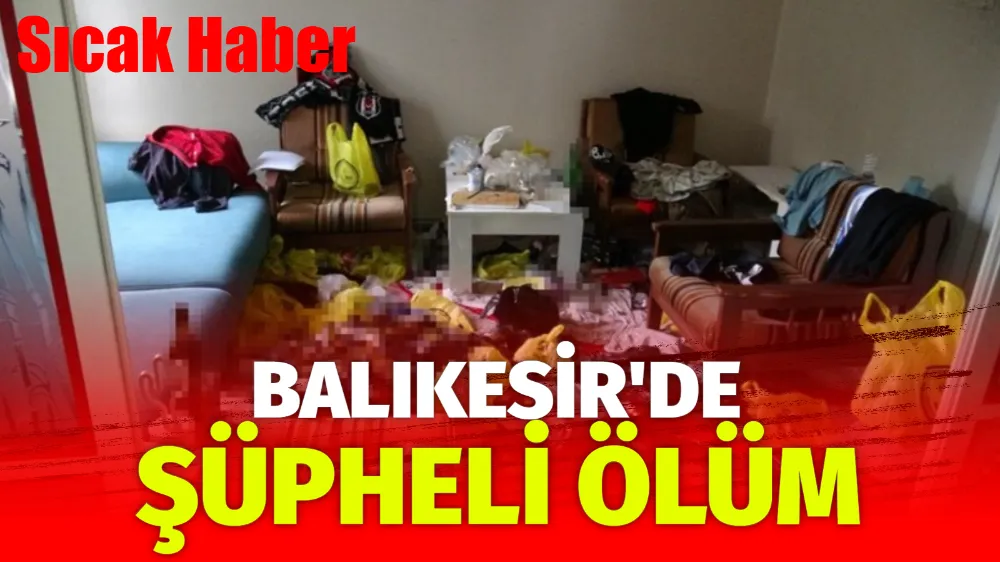 Balıkesir’de Şüpheli Ölüm! 