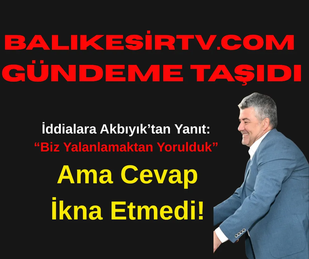 BalikesirTV.com’un Gündeme Taşıdığı İddialara Akbıyık’tan Yanıt: “Biz Yalanlamaktan Yorulduk” — Ama Cevaplar İkna Etmedi!